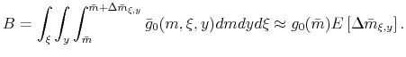 \displaystyle B=\int_{\xi}\int_{y}\int_{\bar{m}}^{\bar{m}+\Delta\bar{m}_{\xi,y}}\bar{g}_{0}(m,\xi,y)dmdyd\xi\approx g_{0}(\bar{m})E\left[\Delta\bar{m}_{\xi,y}\right].