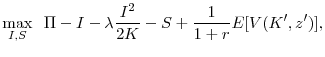 \displaystyle \max_{I,S} \hspace{.2cm} \Pi - I - \lambda\frac{I^2}{2K} - S + \frac{1}{1+r} E[V(K^{\prime}, z^{\prime})],