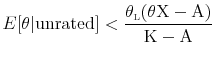 \displaystyle E[\theta \vert \rm {unrated}] <\frac{\theta_{\scriptscriptstyle\mathrm{L}}(\theta X - A)}{K-A}