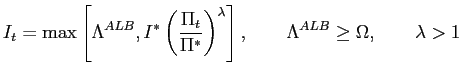 $\displaystyle I_{t}=\max\left[ \Lambda^{ALB},I^{\ast}\left( \frac{\Pi_{t}}{\Pi^{\ast} }\right) ^{\lambda}\right] ,\qquad\Lambda^{ALB}\geq\Omega,\qquad\lambda>1$