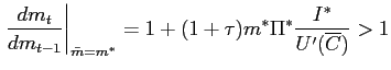 $\displaystyle \left. \frac{dm_{t}}{dm_{t-1}}\right\vert _{\bar{m}=m^{\ast}}=1+(1+\tau )m^{\ast}\Pi^{\ast}\frac{I^{\ast}}{U^{\prime}(\overline{C})}>1 $