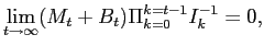 $\displaystyle \lim_{t\rightarrow\infty}(M_{t}+B_{t})\Pi_{k=0}^{k=t-1}I_{k}^{-1}=0,$