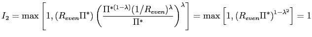 $\displaystyle I_{2}=\max\left[ 1,\left( R_{even}\Pi^{\ast}\right) \left( \frac{... ...ght] =\max\left[ 1,\left( R_{even}\Pi^{\ast}\right) ^{1-\lambda^{2} }\right] =1$