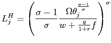 $\displaystyle L_{j}^{H}=\left( \frac{\sigma-1}{\sigma}\frac{\Omega\theta_{j}^{\frac {\sigma-1}{\sigma}}}{w+\frac{q}{1+r}f}\right) ^{\sigma}$