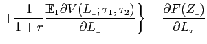 $\displaystyle \left. +\frac{1}{1+r}\frac{\mathbb{E}_{1}\partial V(L_{1};\tau_{1} ,\tau_{2})}{\partial L_{1}}\right\} -\frac{\partial F(Z_{1})}{\partial L_{\tau}}$