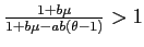 $\frac{1+b\mu }{1+b\mu -ab(\theta -1)} >1$