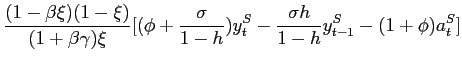 $\displaystyle \frac{(1-\beta\xi)(1-\xi)}{(1+\beta\gamma)\xi}[(\phi+\frac{\sigma}{1-h}) y_t^S-\frac{\sigma h}{1-h}y_{t-1}^S-(1+\phi)a_t^S]$