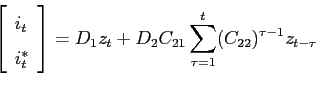 \begin{displaymath} \left[ \begin{array}{l} i_t \ i^*_t \end{array}\right]=D_1z_t+D_2C_{21} \sum_{\tau=1}^{t}(C_{22})^{\tau-1}z_{t-\tau} \end{displaymath}