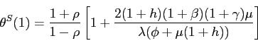 \begin{displaymath} \theta ^{S}(1)=\frac{1+\rho }{1-\rho }\left[ 1+\frac{2(1+h)(1+\beta )(1+\gamma )\mu }{\lambda (\phi +\mu (1+h))}\right] \end{displaymath}