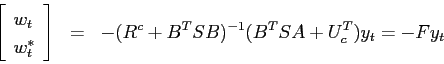 \begin{eqnarray*} \left[ \begin{array}{l} w_t\ w^*_t \end{array} \right] &=& -(R^c+B^TSB)^{-1}(B^TSA+U^T_c)y_t= -Fy_t \end{eqnarray*}