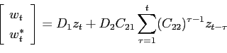 \begin{displaymath} \left[ \begin{array}{l} w_t\ w^*_t \end{array} \right]=D_1z_t+D_2C_{21} \sum_{\tau=1}^{t}(C_{22})^{\tau-1}z_{t-\tau} \end{displaymath}