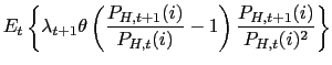$\displaystyle E_{t}\left\{ \lambda _{t+1}\theta\left( \frac{P_{H,t+1}(i)}{P_{H,t}(i)}-1\right) \frac {P_{H,t+1}(i)}{P_{H,t}(i)^{2}}\right\}$