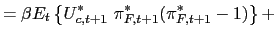$\displaystyle =\beta E_{t}\left\{ U_{c,t+1}^{\ast}\text{ }\pi_{F,t+1}^{\ast}(\pi_{F,t+1}^{\ast }-1)\right\} +$