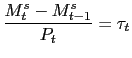 $\displaystyle \frac{M_{t}^{s}-M_{t-1}^{s}}{P_{t}}=\tau_{t}$
