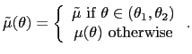 $\displaystyle \tilde{\mu}(\theta)=\left\{ \begin{array}[c]{c} \tilde{\mu}\mbox{... ...\in(\theta_{1},\theta_{2})\\ \mu(\theta)\mbox{ otherwise} \end{array} \right. .$