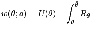 $\displaystyle w(\theta;a)=U(\bar{\theta})-\int_{\theta}^{\bar{\theta}}R_{\theta }$