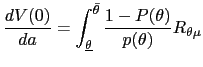 $\displaystyle \frac{dV(0)}{da}=\int_{\underline{\theta}}^{\bar{\theta}}\frac{1-P(\theta )}{p(\theta)}R_{\theta\mu}$
