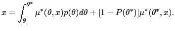 $\displaystyle x=\int_{\underline{\theta}}^{\theta^{\ast}}\mu^{\ast}(\theta,x)p(\theta )d\theta+[1-P(\theta^{\ast})]\mu^{\ast}(\theta^{\ast},x).$