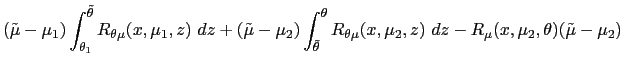 $\displaystyle (\tilde{\mu}-\mu_{1})\int_{\theta_{1}}^{\tilde{\theta}}R_{\theta\... ...a}R_{\theta\mu }(x,\mu_{2},z)~dz-R_{\mu}(x,\mu_{2},\theta)(\tilde{\mu}-\mu_{2})$