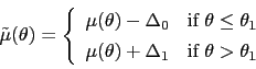 \begin{displaymath} \tilde{\mu}(\theta)=\left\{ \begin{array}[c]{cc} \mu(\theta)... ...a)+\Delta_{1} & \mbox{if }\theta>\theta_{1} \end{array}\right. \end{displaymath}