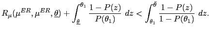 $\displaystyle R_{\mu}(\mu^{ER},\mu^{ER},\underline{\theta})+\int_{\underline{\t... ...a_{1})}~dz<\int_{\theta_{1}}^{\bar{\theta} }\frac{1-P(z)}{1-P(\theta_{1})}~dz. $
