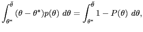 $\displaystyle \int_{\theta^{\ast}}^{\bar{\theta}}{\large (}\theta-\theta^{\ast}... ...e )}p(\theta)~d\theta=\int_{\theta^{\ast}}^{\bar{\theta}}1-P(\theta )~d\theta, $
