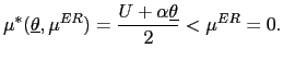 $\displaystyle \mu^{\ast}(\underline{\theta},\mu^{ER})=\frac{U+\alpha\underline{\theta}} {2}<\mu^{ER}=0. $