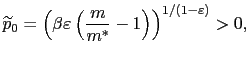 $\displaystyle \widetilde{p}_{0}=\left( \beta\varepsilon\left( \frac{m}{m^{\ast}}-1\right) \right) ^{1/\left( 1-\varepsilon\right) }>0,$