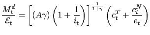 $\displaystyle \frac{M_{t}^{d}}{\mathcal{E}_{t}}=\left[ (A\gamma)\left( 1+\frac{... ...) \right] ^{\frac{1}{1+\gamma}}\left( c_{t}^{T}+\frac{c_{t}^{N} }{e_{t}}\right)$