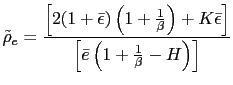 $\displaystyle \tilde{\rho}_{e}=\frac{\left[ 2(1+\bar{\epsilon})\left( 1+\frac{1... ...{\epsilon}\right] }{\left[ \bar{e}\left( 1+\frac{1}{\beta }-H\right) \right] } $