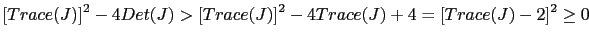 $ \left[ Trace(J)\right] ^{2}-4Det(J)>\left[ Trace(J)\right] ^{2}-4Trace(J)+4=\left[ Trace(J)-2\right] ^{2}\geq0$
