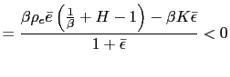 $\displaystyle =\frac{\beta\rho_{e}\bar{e}\left( \frac{1}{\beta }+H-1\right) -\beta K\bar{\epsilon}}{1+\bar{\epsilon}}<0$