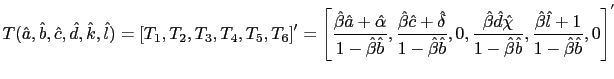 $\displaystyle T(\hat{a},\hat{b},\hat{c},\hat{d},\hat{k},\hat{l})=\left[ T_{1},T... ...at{b}},\frac{\hat{\beta}\hat{l}+1}{1-\hat{\beta}\hat{b}},0\right] ^{^{\prime}} $