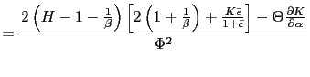 $\displaystyle =\frac{2\left( H-1-\frac{1}{\beta}\right) \left[ 2\left( 1+\frac{... ...}}{1+\bar{\epsilon}}\right] -\Theta\frac{\partial K}{\partial\alpha}}{\Phi^{2}}$