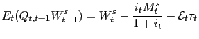 $\displaystyle E_{t}(Q_{t,t+1}W_{t+1}^{s})=W_{t}^{s}-\frac{i_{t}M_{t}^{s}}{1+i_{t} }-\mathcal{E}_{t}\tau_{t}$