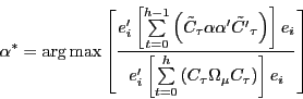 \begin{displaymath} \alpha ^\ast =\arg \max \left[ {\frac{{e}'_i \left[ {\sum\limits_{t=0}^{h-1} {\left( {\tilde {C}_\tau \alpha {\alpha }'\tilde {{C}'}_\tau } \right)} } \right]e_i }{{e}'_i \left[ {\sum\limits_{t=0}^h {\left( {C_\tau \Omega _\mu C_\tau } \right)} } \right]e_i }} \right] \end{displaymath}