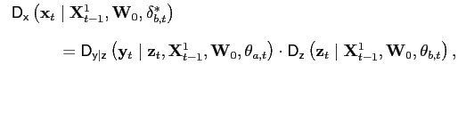 $\displaystyle \begin{tabular}[b]{l} $\mathsf{D}_{\mathsf{x}}\left( \mathbf{x}_{t}\mid\mathbf{X}_{t-1} ^{1},\mathbf{W}_{0},\mathbf{\delta}_{b,t}^{\ast}\right) \bigskip $\\ $\hspace*{0.5in}=\mathsf{D}_{\mathsf{y\vert z}}\left( \mathbf{y}_{t}\mid \mathbf{z}_{t},\mathbf{X}_{t-1}^{1},\mathbf{W}_{0},\mathbf{\theta} _{a,t}\right) \cdot\mathsf{D}_{\mathsf{z}}\left( \mathbf{z}_{t} \mid\mathbf{X}_{t-1}^{1},\mathbf{W}_{0},\mathbf{\theta}_{b,t}\right) ,$ \end{tabular}$
