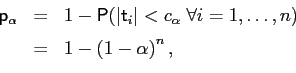 \begin{displaymath}\begin{array}[b]{lll} \mathsf{p}_{\alpha} & = & 1-\mathsf{P}(\vert\mathsf{t}_{i}\vert<c_{\alpha}\;\forall i=1,\ldots,n)\medskip\\ & = & 1-\left( 1-\alpha\right) ^{n}, \end{array}\end{displaymath}