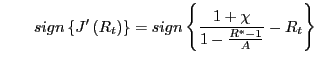 $\displaystyle \qquad sign\left\{ J^{\prime}\left( R_{t}\right) \right\} =sign\left\{ \frac{1+\chi}{1-\frac{R^{\ast}-1}{A}}-R_{t}\right\}$