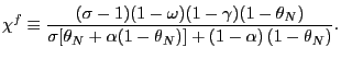 $\displaystyle \chi^{f}\equiv\frac{(\sigma-1)(1-\omega)(1-\gamma)(1-\theta_{N})} {\sigma\lbrack\theta_{N}+\alpha(1-\theta_{N})]+\left( 1-\alpha\right) (1-\theta_{N})}. $