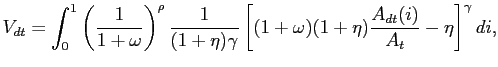 $\displaystyle V_{dt} = \int^{1}_{0}\left( \frac{1}{1+\omega}\right) ^{\rho}\frac{1} {(1+\eta)\gamma} \left[ (1+\omega)(1+\eta)\frac{A_{dt}(i)}{A_{t}}-\eta\right] ^{\gamma}di,$
