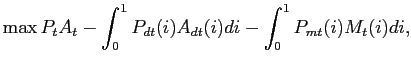 $\displaystyle \max P_{t}A_{t} - \int^{1}_{0} P_{dt}(i) A_{dt}(i)di - \int^{1}_{0} P_{mt}(i)M_{t}(i)di,$