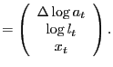 $\displaystyle =\left( \begin{array}[c]{c} \Delta\log a_{t}\\ \log l_{t}\\ x_{t} \end{array} \right) .$