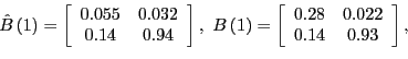 \begin{displaymath}\hat{B}\left( 1\right) =\left[ \begin{array}[c]{cc} 0.055 & 0... ...{array}[c]{cc} 0.28 & 0.022\ 0.14 & 0.93 \end{array}\right] ,\end{displaymath}