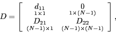 \begin{displaymath} D=\left[ \begin{array}[c]{cc} \underset{1\times1}{d_{11}} & ... ...\right) \times\left( N-1\right) }{D_{22}} \end{array}\right] , \end{displaymath}