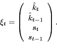 \begin{displaymath} \xi_{t}=\left( \begin{array}[c]{c} \hat{k}_{t}\ \hat{k}_{t-1}\ s_{t}\ s_{t-1} \end{array}\right) . \end{displaymath}