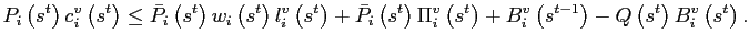 $\displaystyle P_{i}\left( s^{t}\right) c_{i}^{v}\left( s^{t}\right) \leq\bar{P} _{i}\left( s^{t}\right) w_{i}\left( s^{t}\right) l_{i}^{v}\left( s^{t}\right) +\bar{P}_{i}\left( s^{t}\right) \Pi_{i}^{v}\left( s^{t}\right) +B_{i}^{v}\left( s^{t-1}\right) -Q\left( s^{t}\right) B_{i}^{v}\left( s^{t}\right) . $