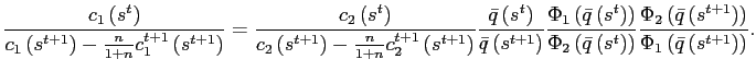 $\displaystyle \frac{c_{1}\left( s^{t}\right) }{c_{1}\left( s^{t+1}\right) -\frac{n} {1+n}c_{1}^{t+1}\left( s^{t+1}\right) }=\frac{c_{2}\left( s^{t}\right) }{c_{2}\left( s^{t+1}\right) -\frac{n}{1+n}c_{2}^{t+1}\left( s^{t+1} \right) }\frac{\bar{q}\left( s^{t}\right) }{\bar{q}\left( s^{t+1}\right) }\frac{\Phi_{1}\left( \bar{q}\left( s^{t}\right) \right) }{\Phi_{2}\left( \bar{q}\left( s^{t}\right) \right) }\frac{\Phi_{2}\left( \bar{q}\left( s^{t+1}\right) \right) }{\Phi_{1}\left( \bar{q}\left( s^{t+1}\right) \right) }.$