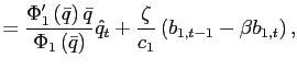$\displaystyle =\frac{\Phi_{1}^{\prime}\left( \bar{q}\right) \bar{q}} {\Phi_{1}\left( \bar{q}\right) }\hat{q}_{t}+\frac{\zeta}{c_{1}}\left( b_{1,t-1}-\beta b_{1,t}\right) ,$