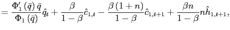 $\displaystyle =\frac{\Phi_{1}^{\prime}\left( \bar{q}\right) \bar{q}} {\Phi_{1}\left( \bar{q}\right) }\hat{q}_{t}+\frac{\beta}{1-\beta}\hat {c}_{1,t}-\frac{\beta\left( 1+n\right) }{1-\beta}\hat{c}_{1,t+1}+\frac{\beta n}{1-\beta}n\hat{h}_{1,t+1},$